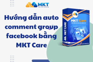 Hướng dẫn auto comment group facebook bằng phần mềm MKT Care