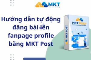 Hướng dẫn tự động đăng bài lên fanpage profile bằng MKT Post