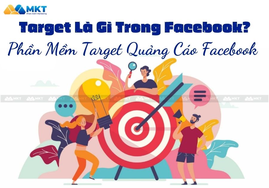 Target Là Gì Trong Facebook? Phần Mềm Target Quảng Cáo Facebook Hiệu Quả