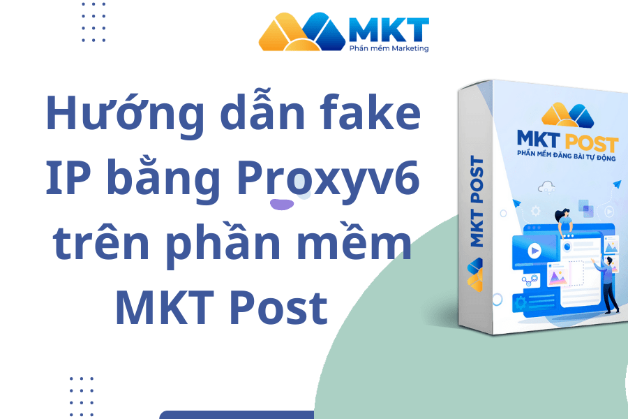 Hướng dẫn fake IP bằng Proxyv6 trên phần mềm MKT Post