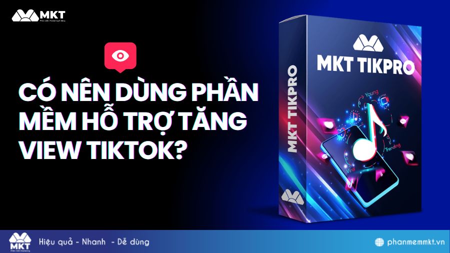 phần mềm hỗ trợ tăng view TikTok Có nên dùng phần mềm hỗ trợ tăng view TikTok?
