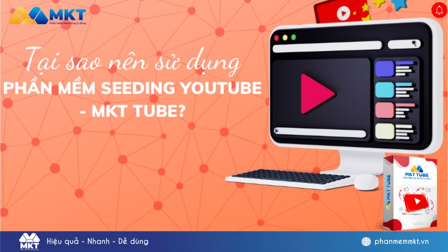 Tại sao nên chọn dùng phần mềm seeding Youtube - MKT Tube? 12 Phần mềm seeding youtube