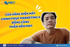 Phần mềm MKT - Giải pháp Marketing hiệu quả cho cửa hàng điện máy