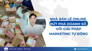 Nhà Bán Lẻ Online Bứt Phá Doanh Số Với Giải Pháp Marketing Tự Động