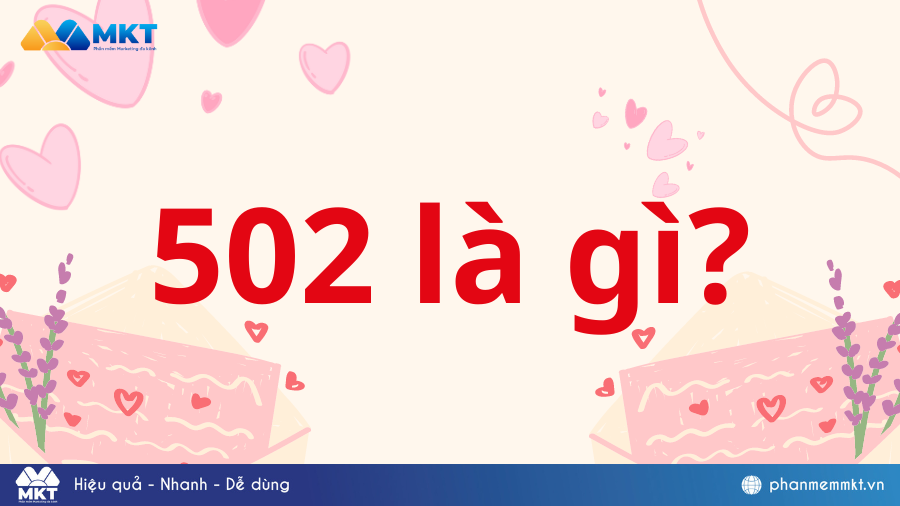 502 là gì? Giải mã cực chuẩn các ý nghĩa của 502