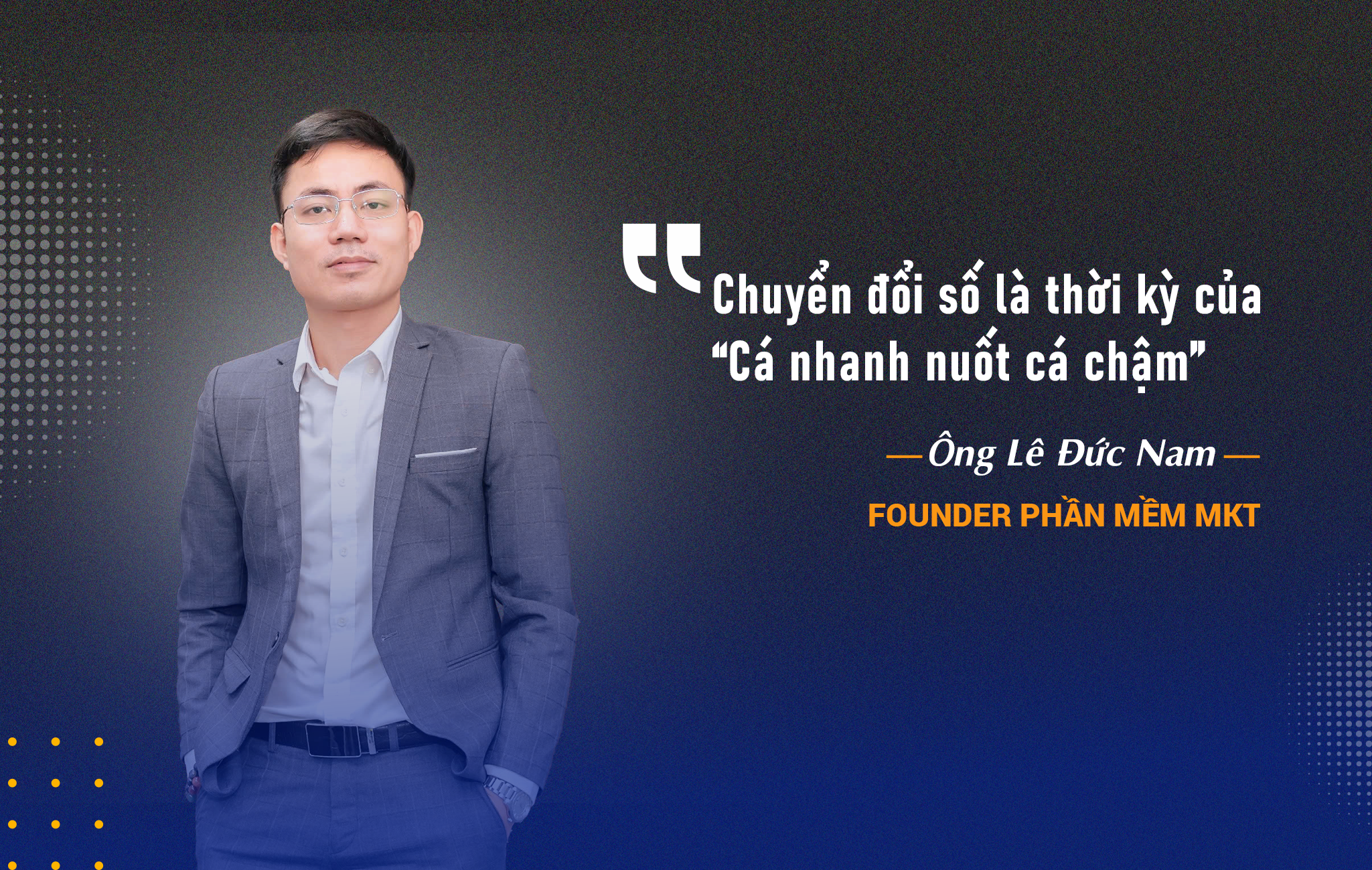 Ông Lê Đức Nam - Founder Phần mềm MKT bàn về triết lý “cá nhanh nuốt cá chậm”