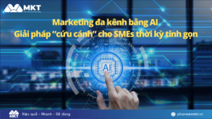 Marketing đa kênh bằng AI – Giải pháp “cứu cánh” cho doanh nghiệp vừa và nhỏ thời kỳ tinh gọn