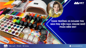 Chủ shop bán phụ kiện nail online tăng trưởng x5 doanh thu nhờ Phần mềm MKT