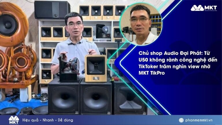 Chủ shop Audio Đại Phát: Từ U50 không rành công nghệ đến TikToker trăm nghìn view