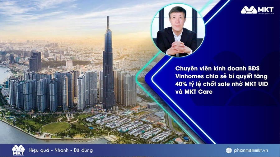 Chuyên viên kinh doanh BĐS Vinhomes chia sẻ bí quyết tăng 40% tỷ lệ chốt sale nhờ MKT UID và MKT Care