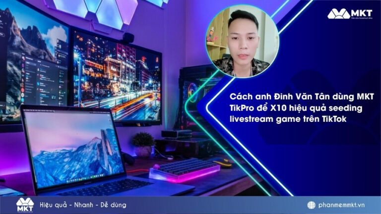 Cách anh Đinh Văn Tân dùng MKT TikPro để X10 hiệu quả seeding livestream game trên TikTok 1 Cách anh Đinh Văn Tân dùng MKT TikPro để X10 hiệu quả seeding livestream game trên TikTok