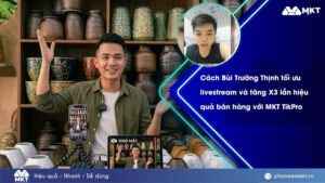 Case study phần mềm MKT 2 Anh Bùi Trường Thịnh tối ưu livestream và tăng X3 lần hiệu quả bán hàng với phần mềm MKT TikPro