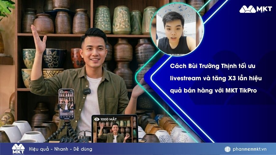 Anh Bùi Trường Thịnh tối ưu livestream và tăng X3 lần hiệu quả bán hàng với phần mềm MKT TikPro