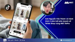 Case study phần mềm MKT 1 Anh Nguyễn Văn Thành chia sẻ hành trình 2 năm bứt phá doanh số TikTok Shop cùng MKT TikPro