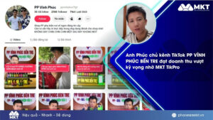 Case study phần mềm MKT 1 Anh Phúc chủ kênh TikTok PP Vĩnh Phúc Bến Tre chia sẻ bí quyết tăng doanh thu nhờ MKT TikPro