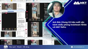 Case study phần mềm MKT 1 Anh Đức Chung chia sẻ cách vận hành nhiều phòng live TikTok với MKT TikPro