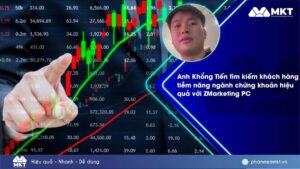 Case study phần mềm MKT 1 Anh Khổng Tiến tìm khách hàng tiềm năng ngành chứng khoán hiệu quả với ZMarketing PC