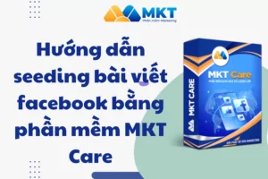 Hướng dẫn seeding bài viết facebook bằng phần mềm MKT Care