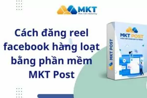 Cách đăng reel facebook hàng loạt bằng phần mềm MKT Post