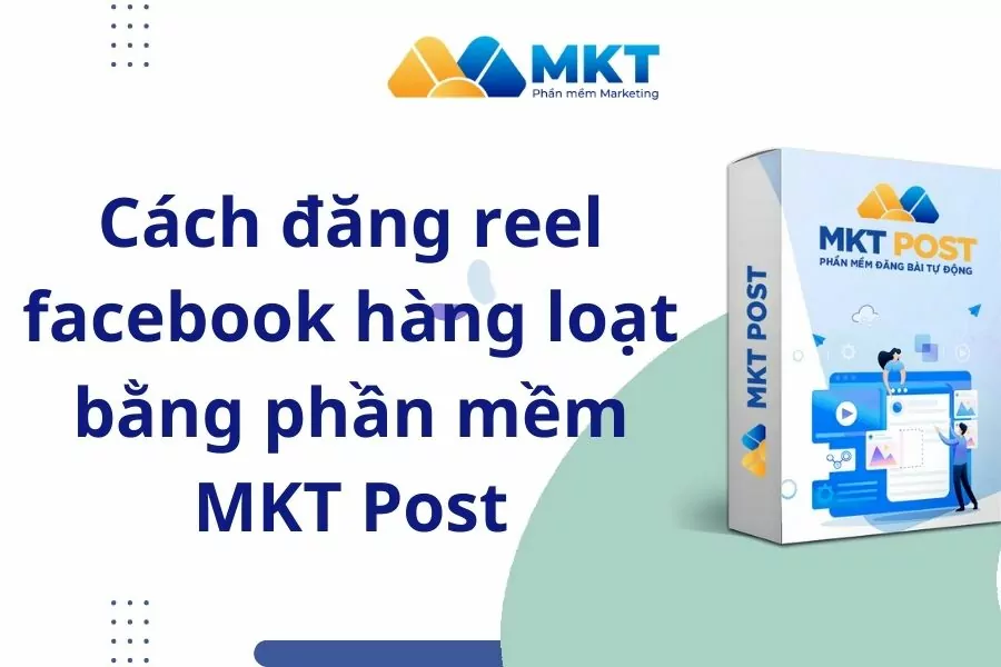Cách đăng reel facebook hàng loạt bằng phần mềm MKT Post