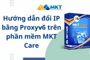 Hướng dẫn đổi IP bằng Proxyv6 trên phần mềm MKT Care