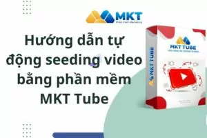 Hướng dẫn tự động seeding video bằng phần mềm MKT Tube