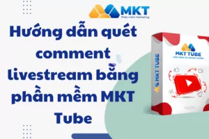Hướng dẫn quét comment livestream bằng phần mềm MKT Tube