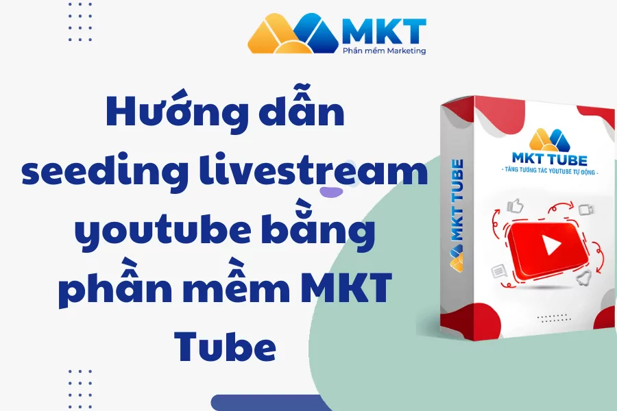 Hướng dẫn seeding livestream youtube bằng phần mềm MKT Tube