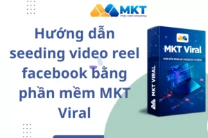Hướng dẫn seeding video reel facebook bằng phần mềm MKT Viral