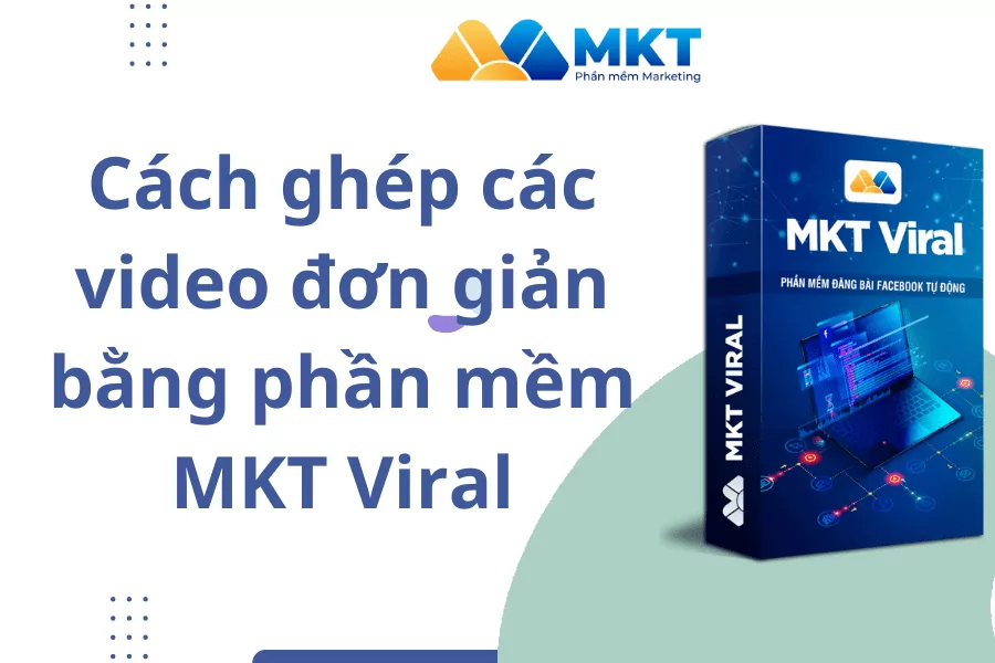 Cách ghép các video đơn giản bằng phần mềm MKT Viral