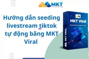 Hướng dẫn seeding livestream tiktok tự động bằng MKT Viral